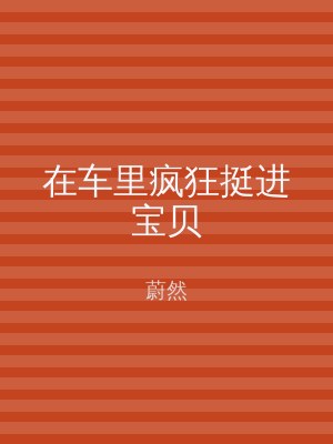 在车里疯狂挺进宝贝