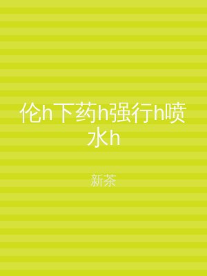 伦h下药h强行h喷水h