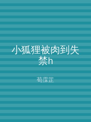 小狐狸被肉到失禁h