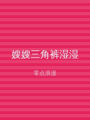 嫂嫂三角裤湿湿