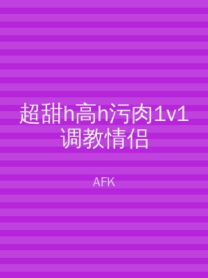 超甜h高h污肉1v1调教情侣