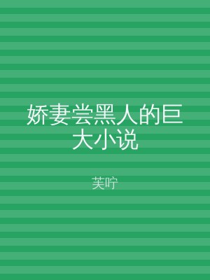 娇妻尝黑人的巨大小说