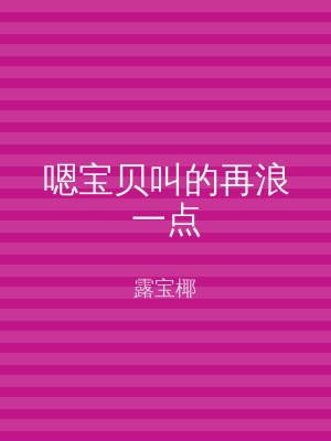 嗯宝贝叫的再浪一点