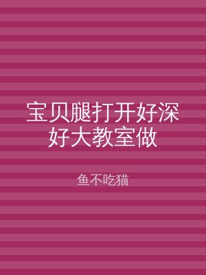 宝贝腿打开好深好大教室做