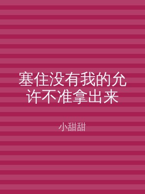 塞住没有我的允许不准拿出来