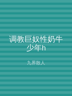 调教巨奴性奶牛少年h