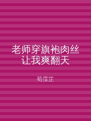 老师穿旗袍肉丝让我爽翻天