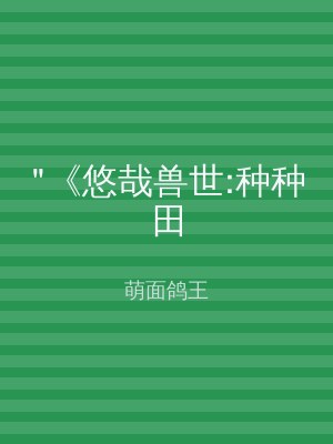 "《悠哉兽世:种种田