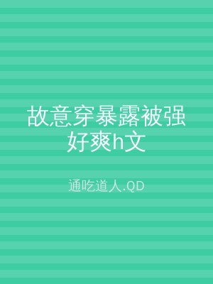 故意穿暴露被强好爽h文