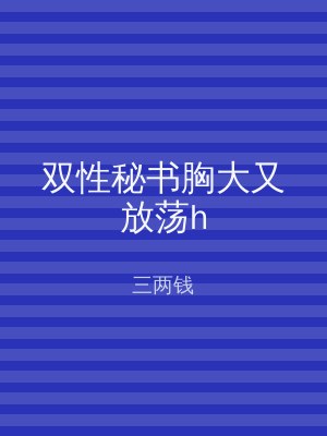 双性秘书胸大又放荡h