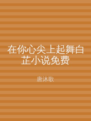 在你心尖上起舞白芷小说免费