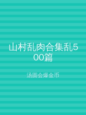 山村乱肉合集乱500篇