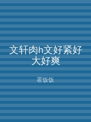 文轩肉h文好紧好大好爽