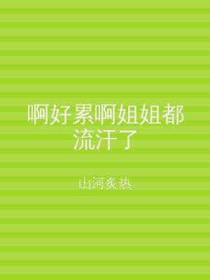 啊好累啊姐姐都流汗了