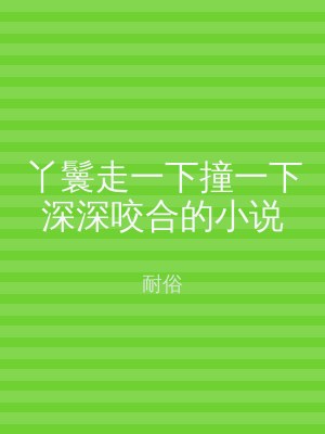 丫鬟走一下撞一下深深咬合的小说
