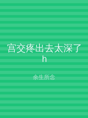 宫交疼出去太深了h