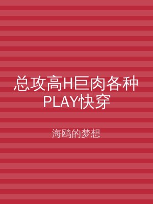 总攻高H巨肉各种PLAY快穿