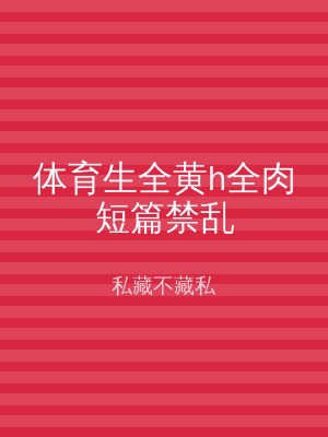 体育生全黄h全肉短篇禁乱