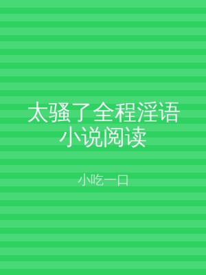 太骚了全程淫语小说阅读