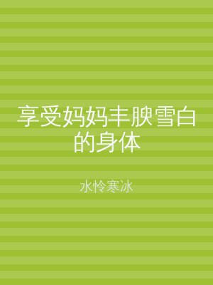 享受妈妈丰腴雪白的身体