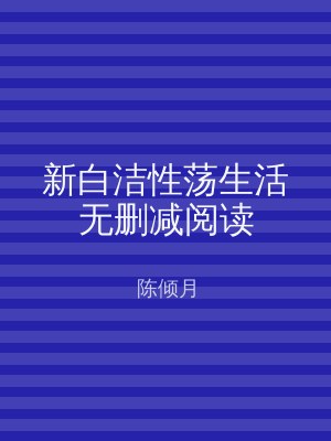 新白洁性荡生活无删减阅读