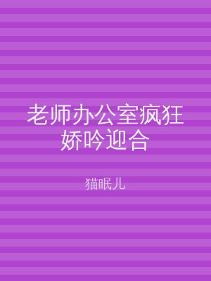 老师办公室疯狂娇吟迎合