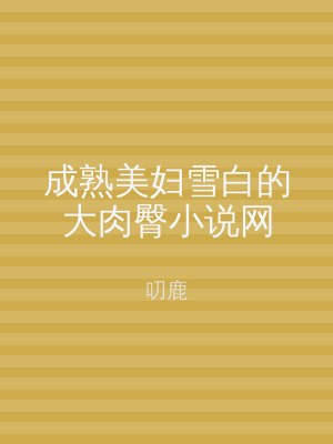 成熟美妇雪白的大肉臀小说网