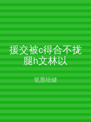 援交被c得合不拢腿h文林以