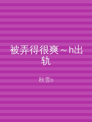 被弄得很爽～h出轨