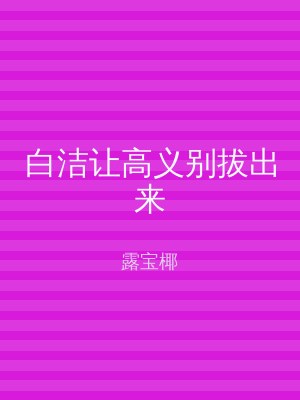 白洁让高义别拔出来