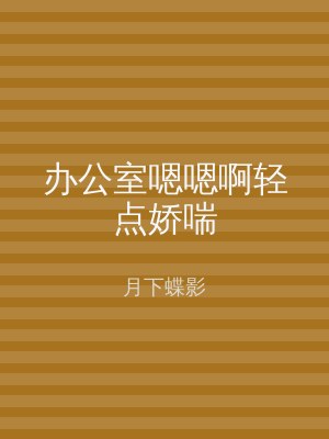 办公室嗯嗯啊轻点娇喘