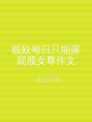 贱奴每日只能露屁股女尊作文