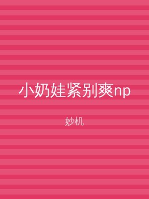 小奶娃紧别爽np