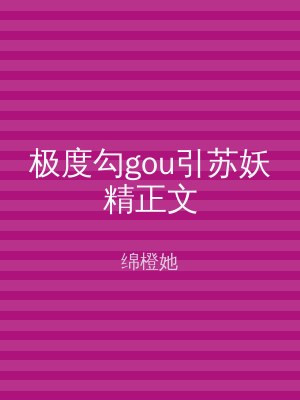 极度勾gou引苏妖精正文