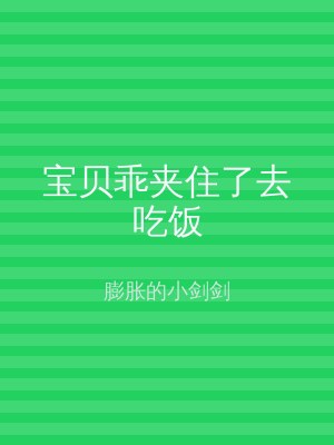 宝贝乖夹住了去吃饭