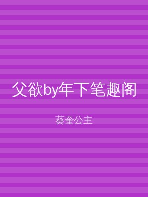 父欲by年下笔趣阁