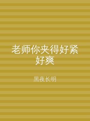 老师你夹得好紧好爽