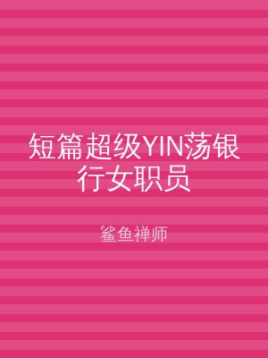 短篇超级YIN荡银行女职员