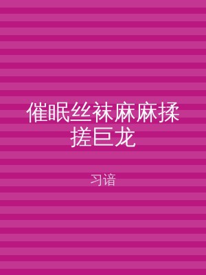 催眠丝袜麻麻揉搓巨龙