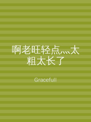 啊老旺轻点灬太粗太长了