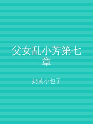 父女乱小芳第七章
