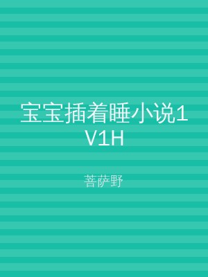 宝宝插着睡小说1V1H