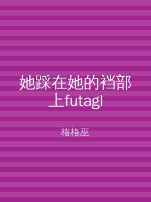 她踩在她的裆部上futagl