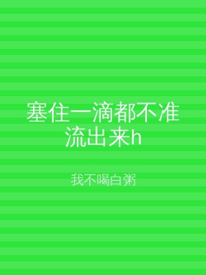 塞住一滴都不准流出来h