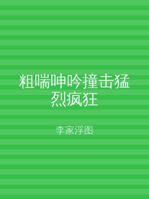 粗喘呻吟撞击猛烈疯狂
