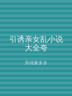 引诱亲女乱小说大全夸