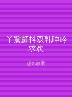 丫鬟颤抖双乳呻吟求欢