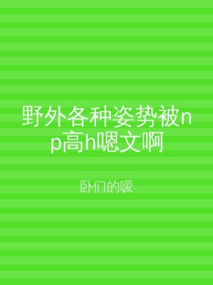 野外各种姿势被np高h嗯文啊