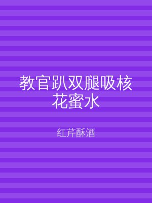 教官趴双腿吸核花蜜水