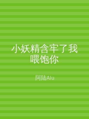 小妖精含牢了我喂饱你